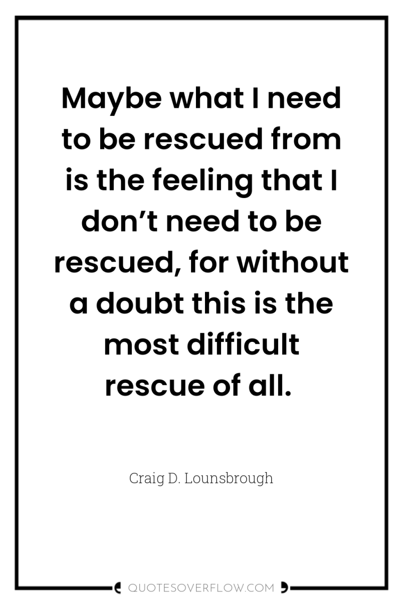 Maybe what I need to be rescued from is the...