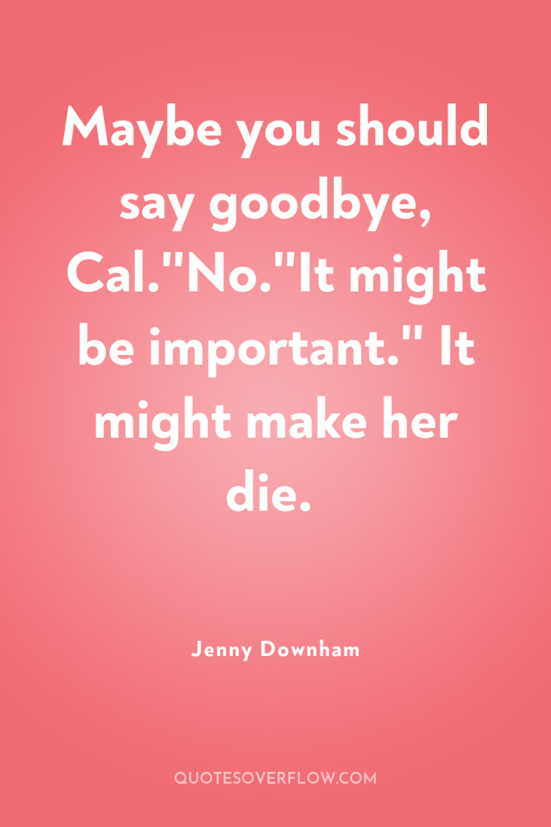 Maybe you should say goodbye, Cal.''No.''It might be important.'' It...