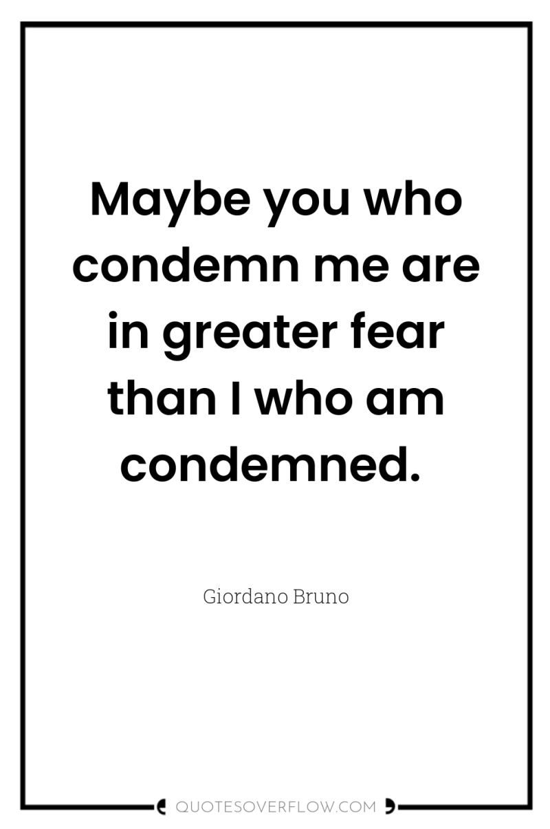 Maybe you who condemn me are in greater fear than...