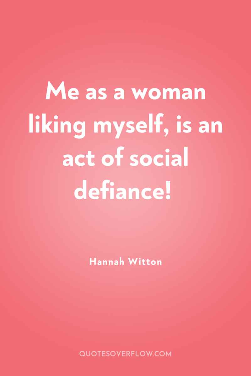 Me as a woman liking myself, is an act of...