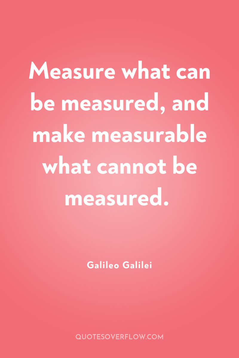 Measure what can be measured, and make measurable what cannot...