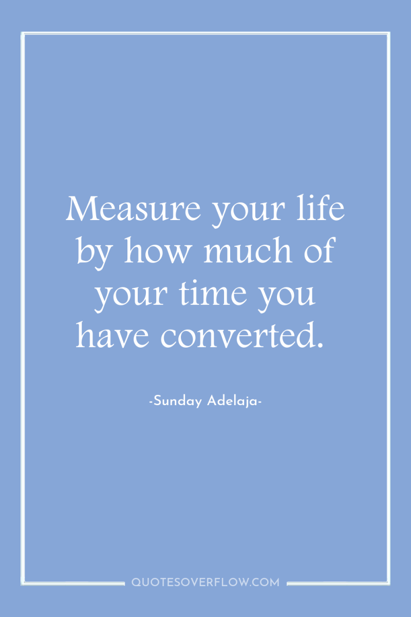 Measure your life by how much of your time you...