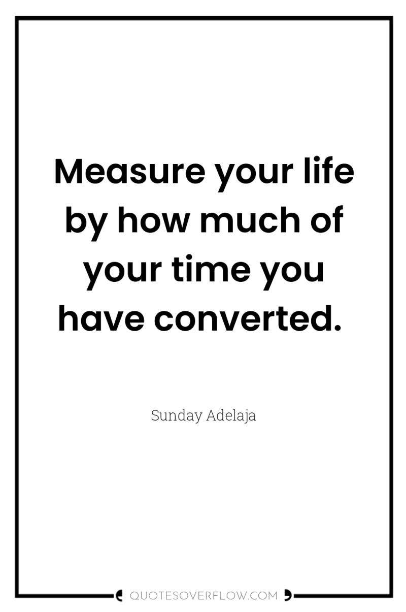 Measure your life by how much of your time you...