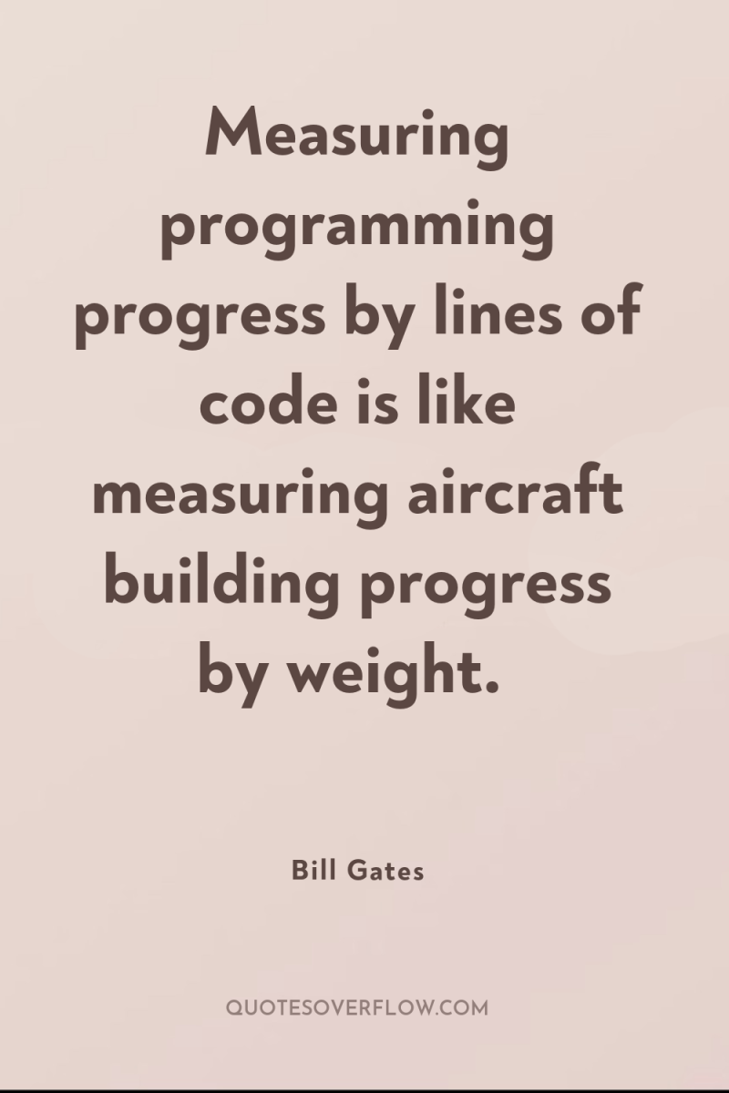 Measuring programming progress by lines of code is like measuring...