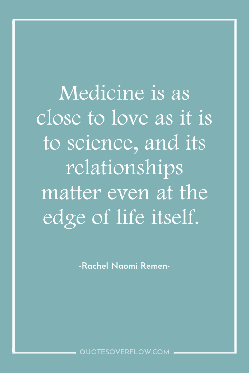 Medicine is as close to love as it is to...