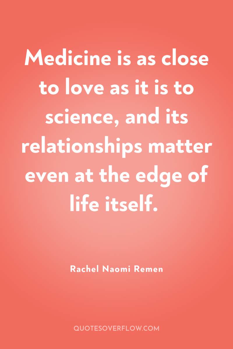 Medicine is as close to love as it is to...
