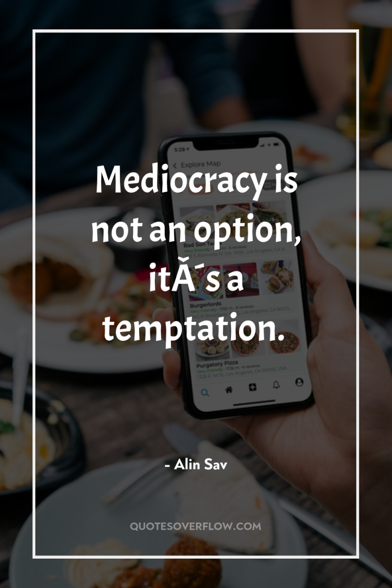 Mediocracy is not an option, itÂ´s a temptation. 