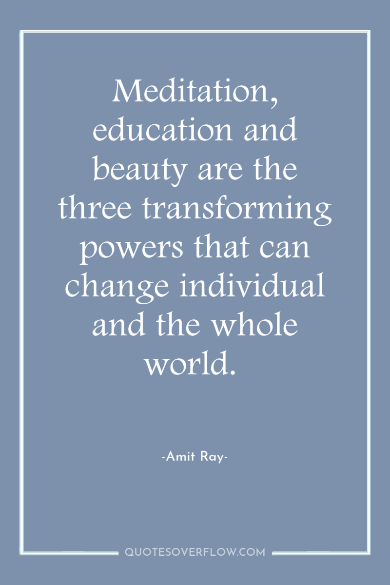 Meditation, education and beauty are the three transforming powers that...