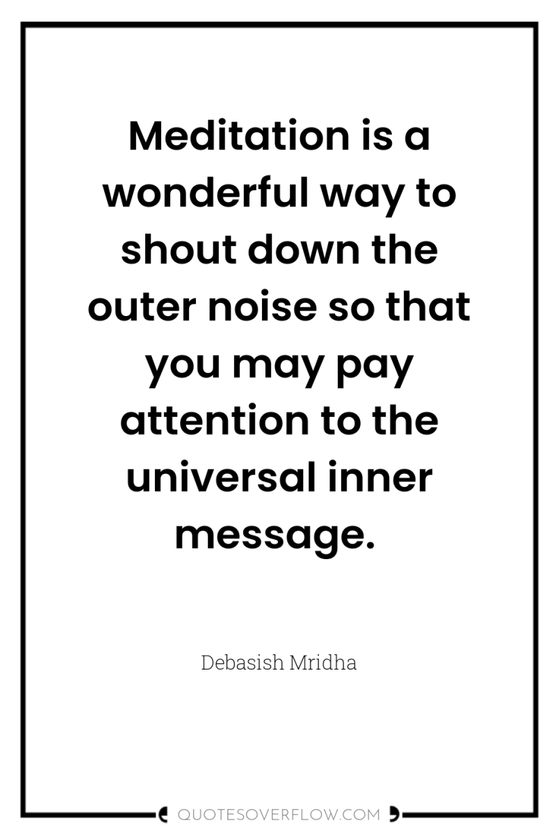 Meditation is a wonderful way to shout down the outer...