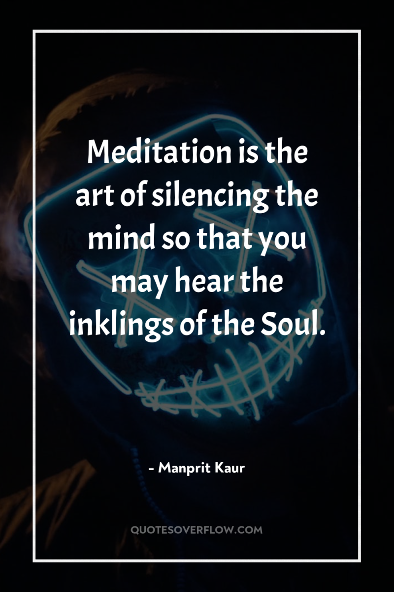 Meditation is the art of silencing the mind so that...