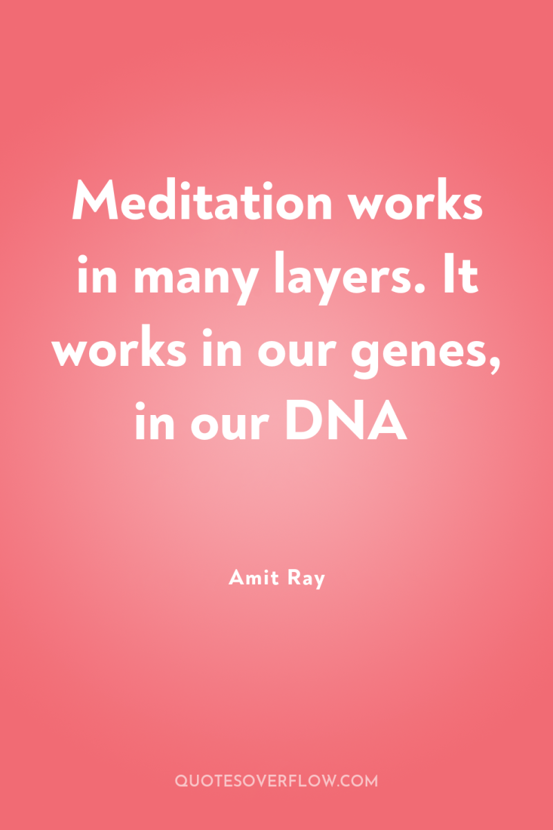 Meditation works in many layers. It works in our genes,...