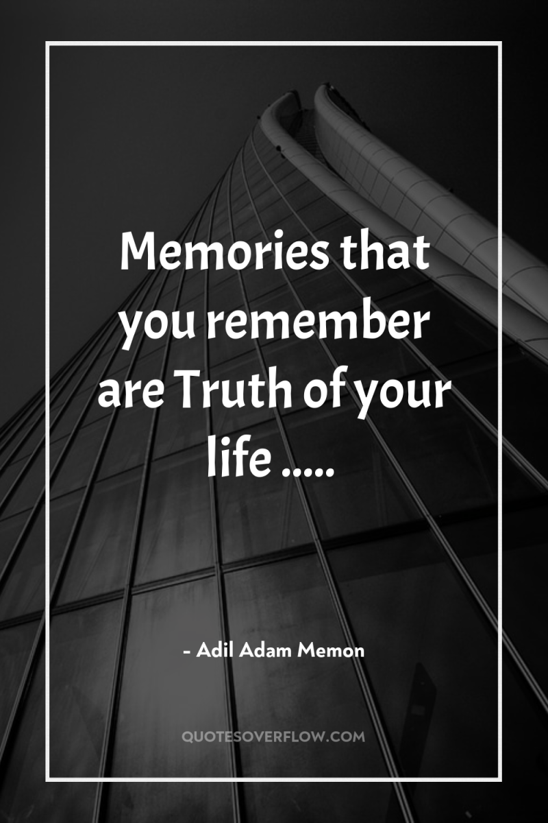 Memories that you remember are Truth of your life ..... 