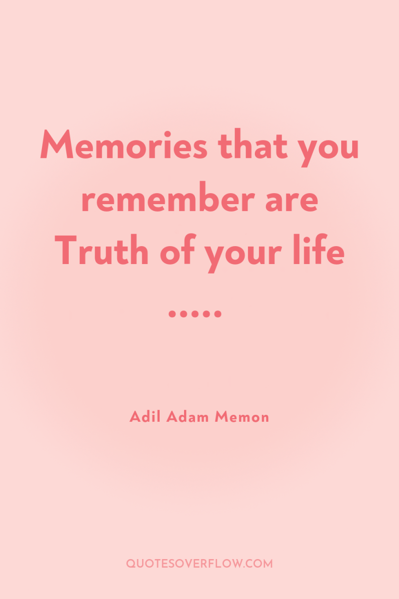 Memories that you remember are Truth of your life ..... 