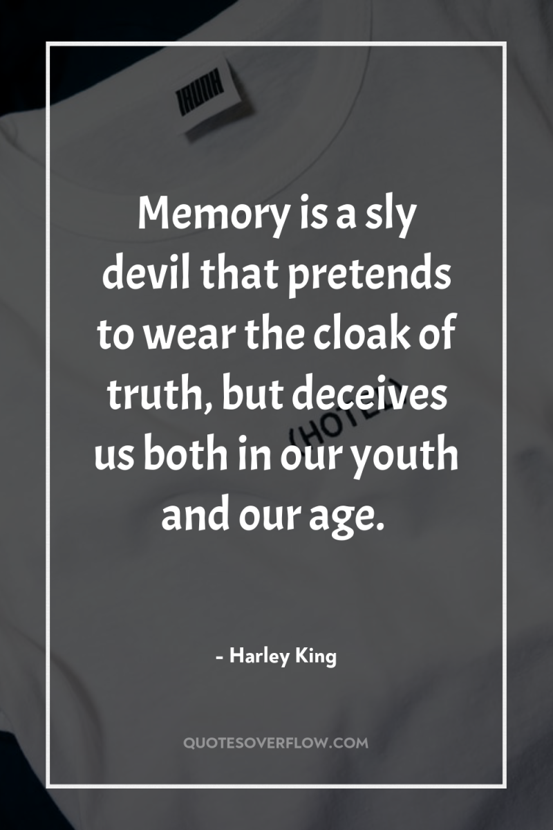 Memory is a sly devil that pretends to wear the...