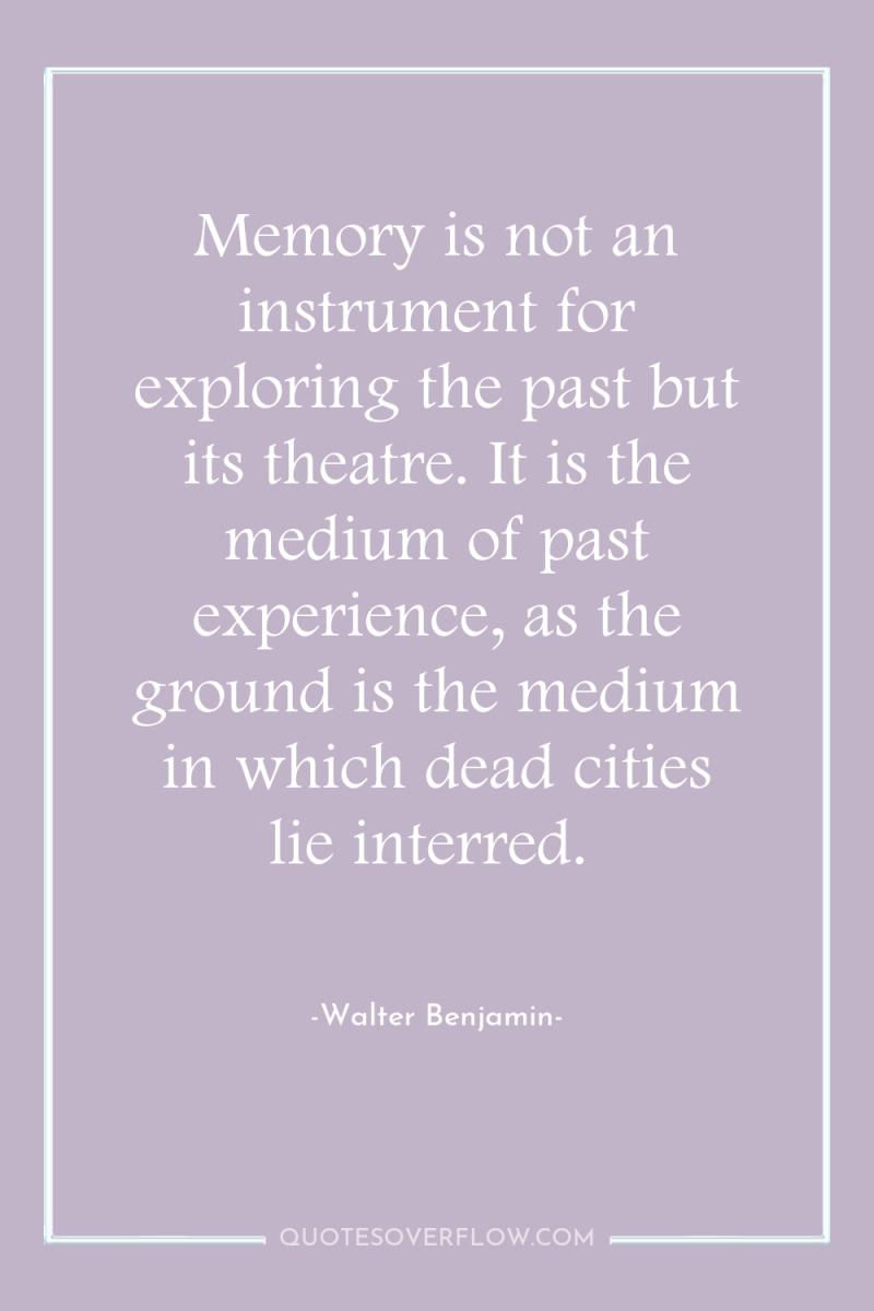 Memory is not an instrument for exploring the past but...