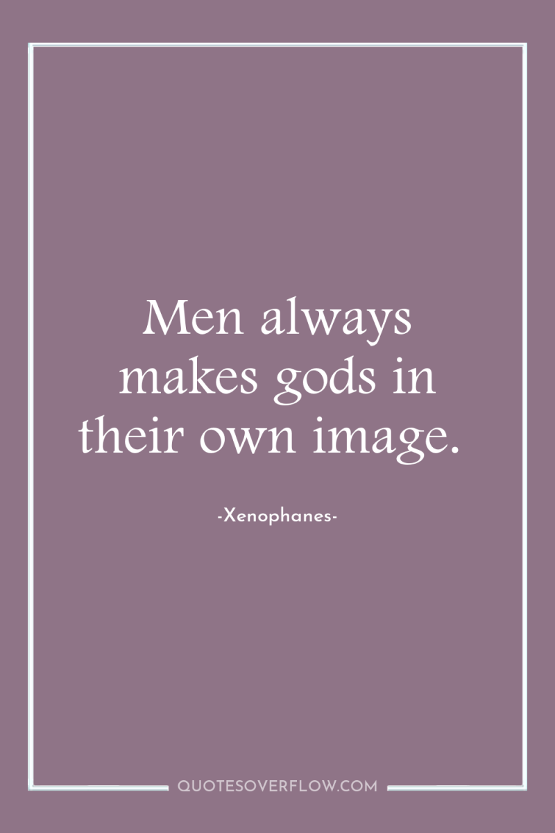 Men always makes gods in their own image. 