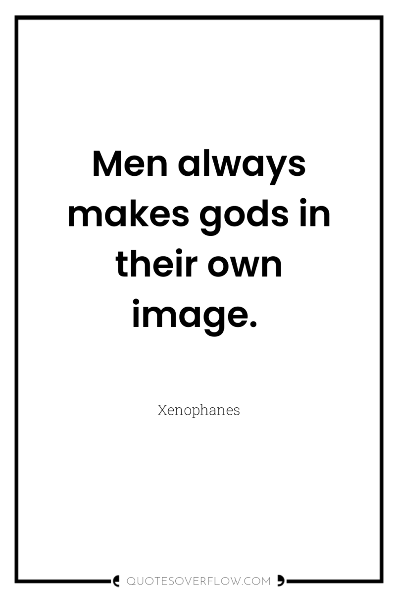 Men always makes gods in their own image. 