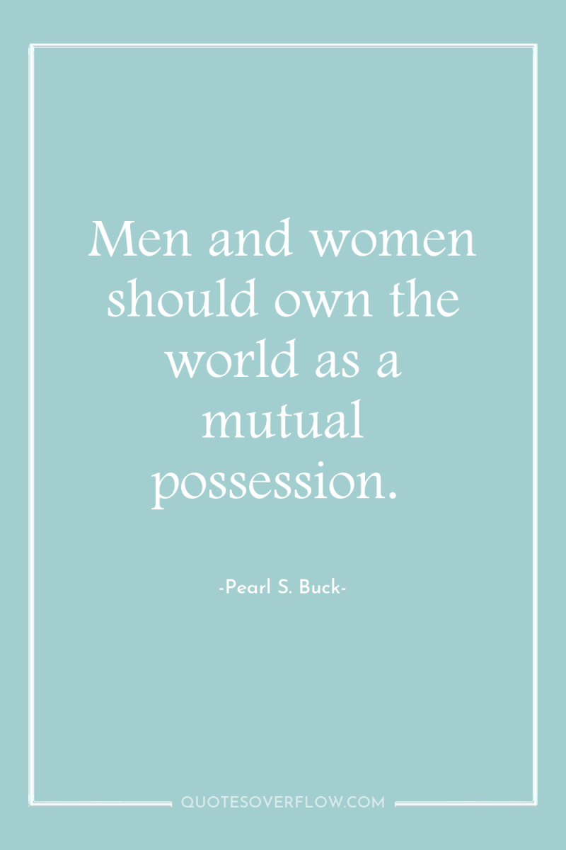 Men and women should own the world as a mutual...