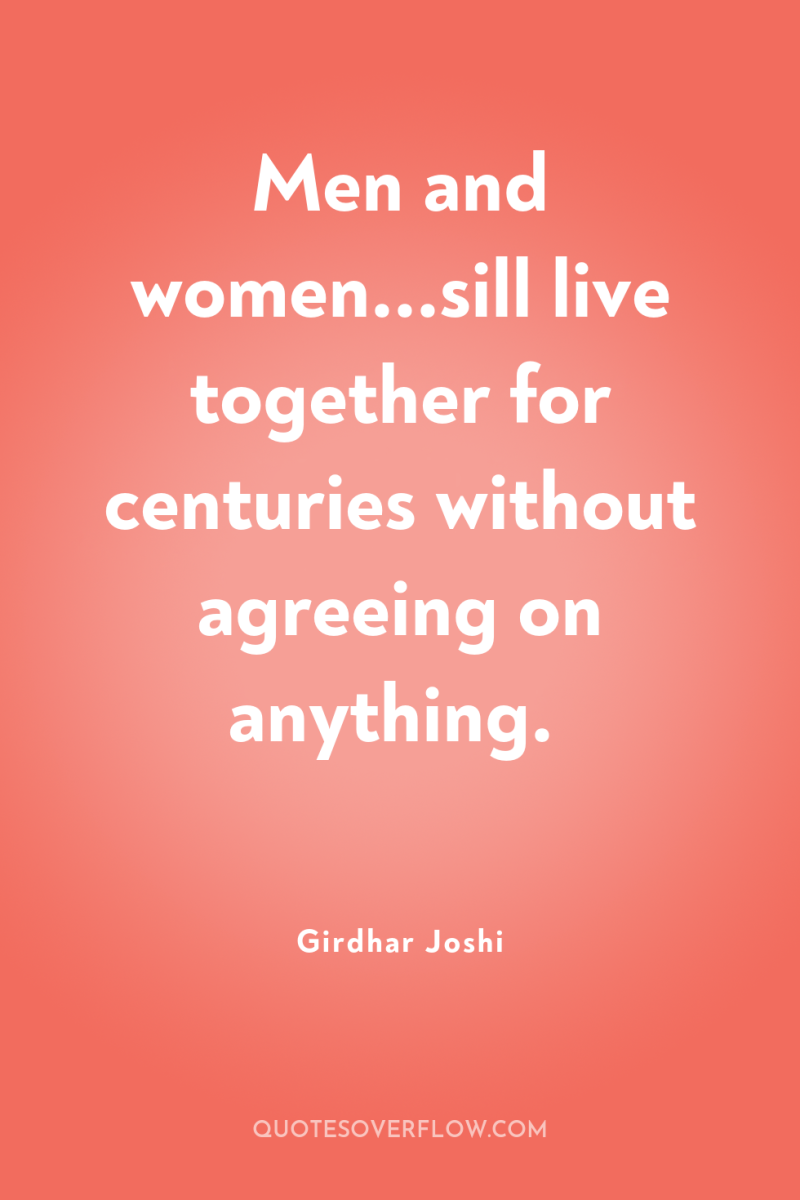 Men and women...sill live together for centuries without agreeing on...