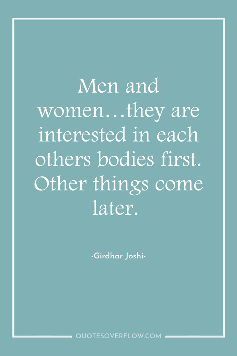 Men and women…they are interested in each others bodies first....