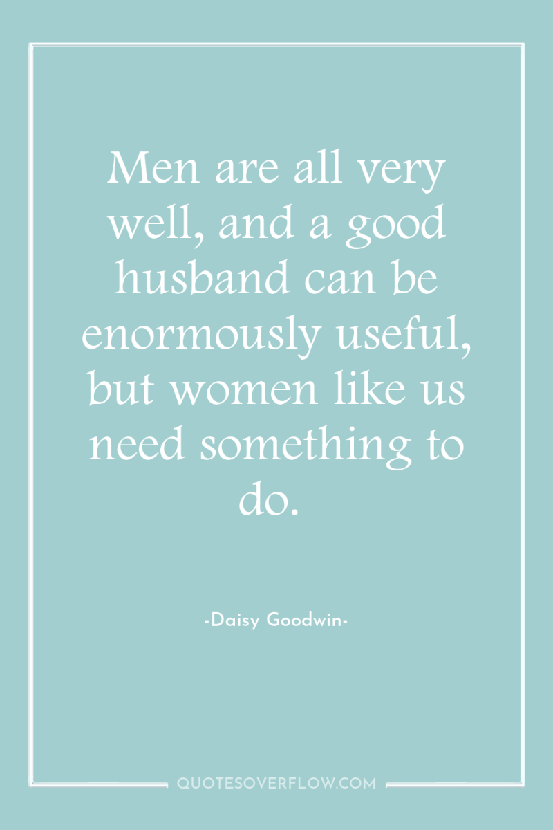 Men are all very well, and a good husband can...