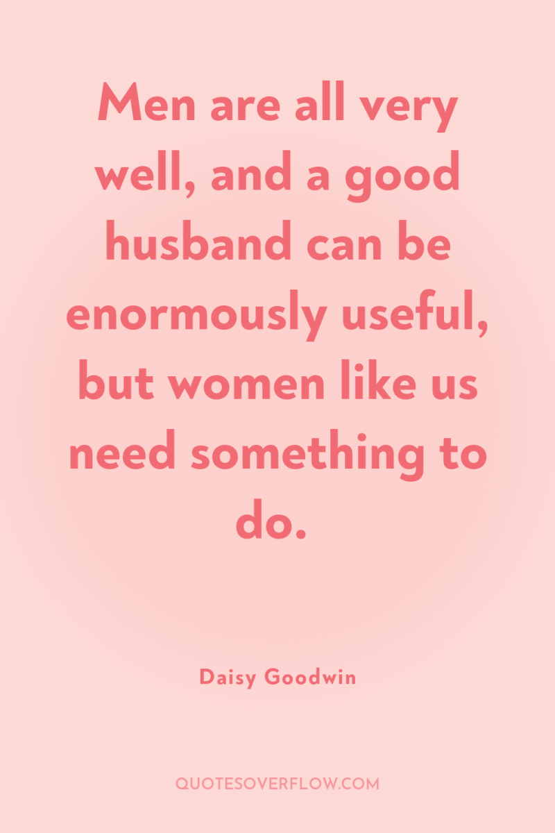 Men are all very well, and a good husband can...