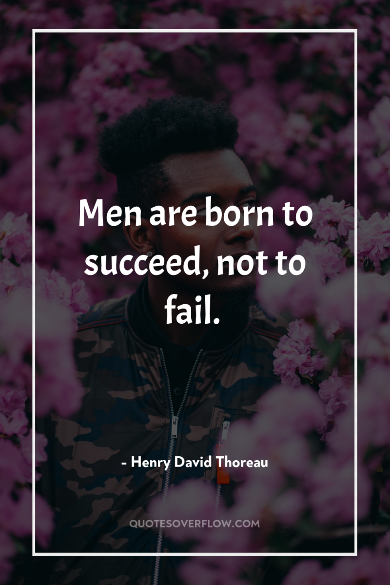 Men are born to succeed, not to fail. 