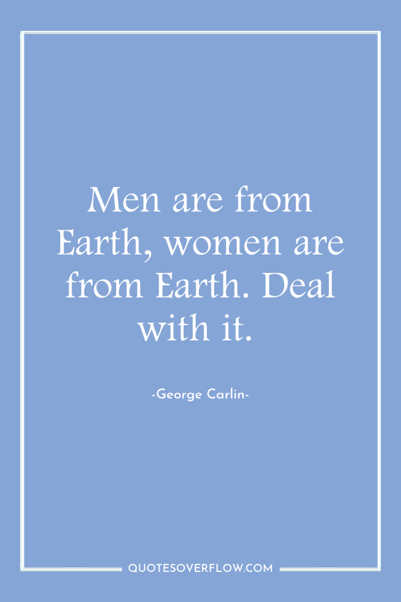 Men are from Earth, women are from Earth. Deal with...