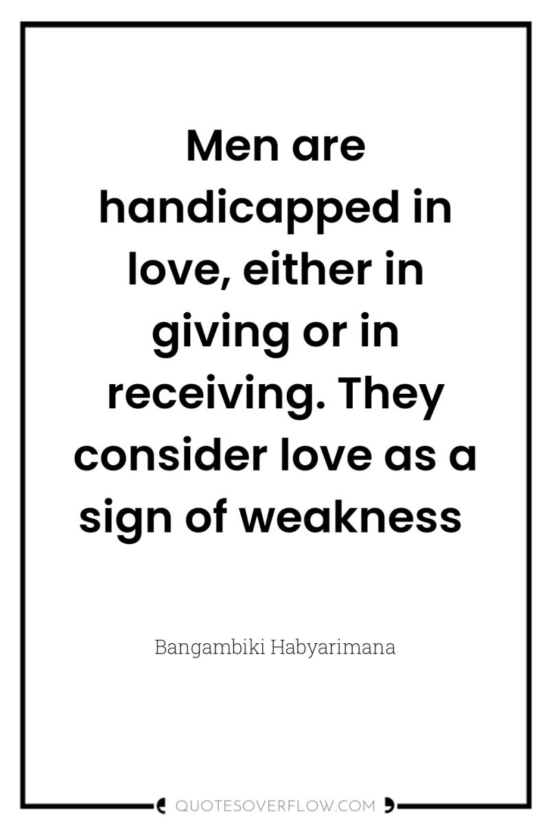 Men are handicapped in love, either in giving or in...