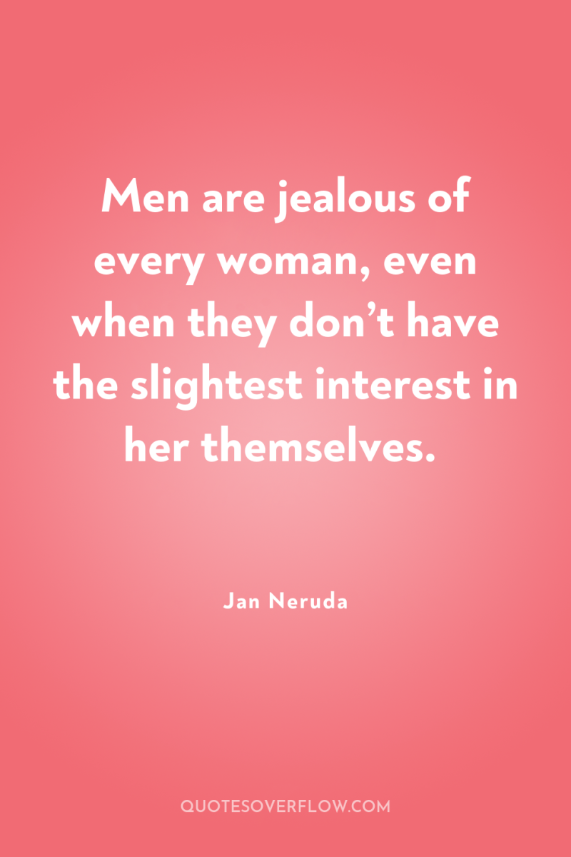 Men are jealous of every woman, even when they don’t...