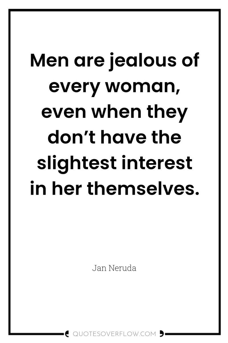 Men are jealous of every woman, even when they don’t...