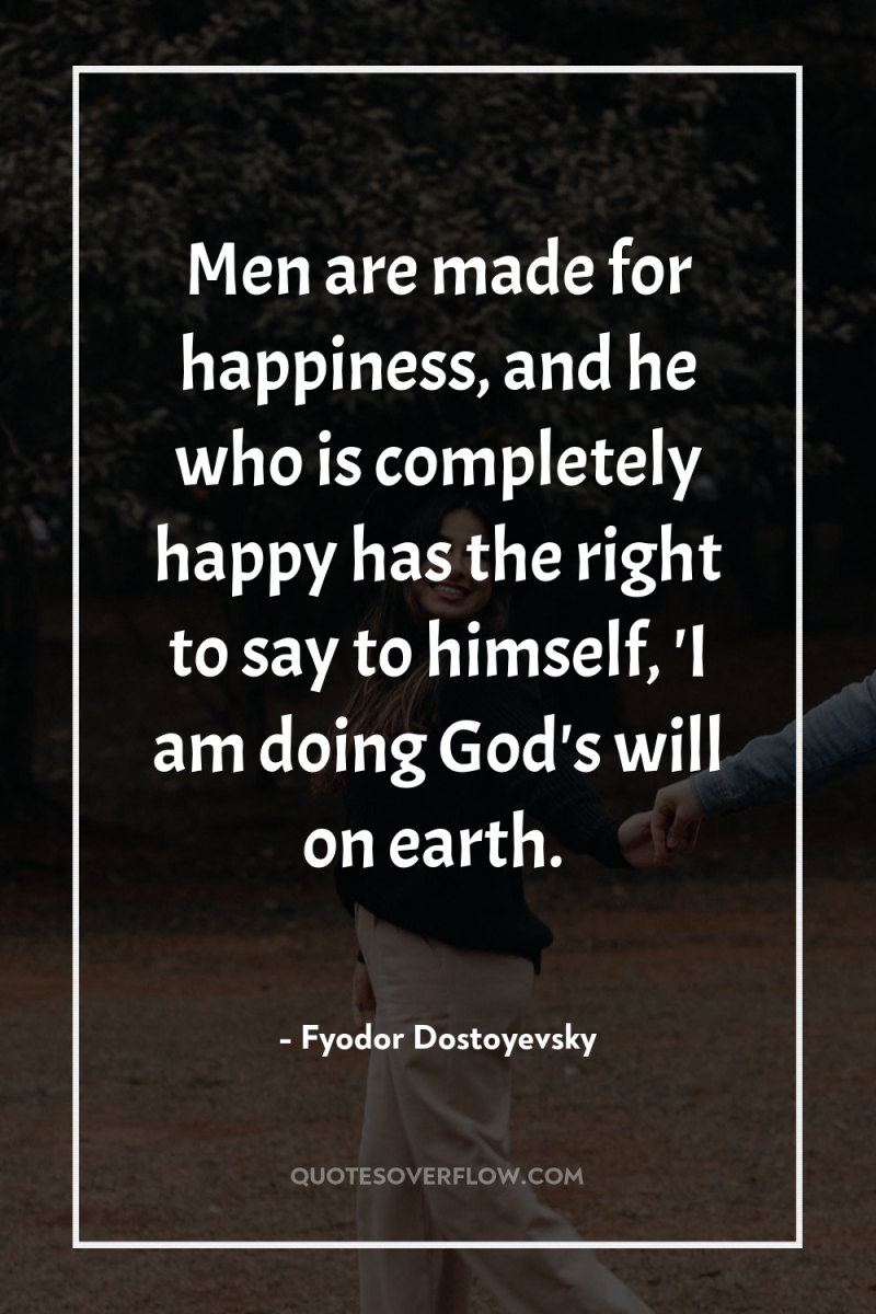 Men are made for happiness, and he who is completely...