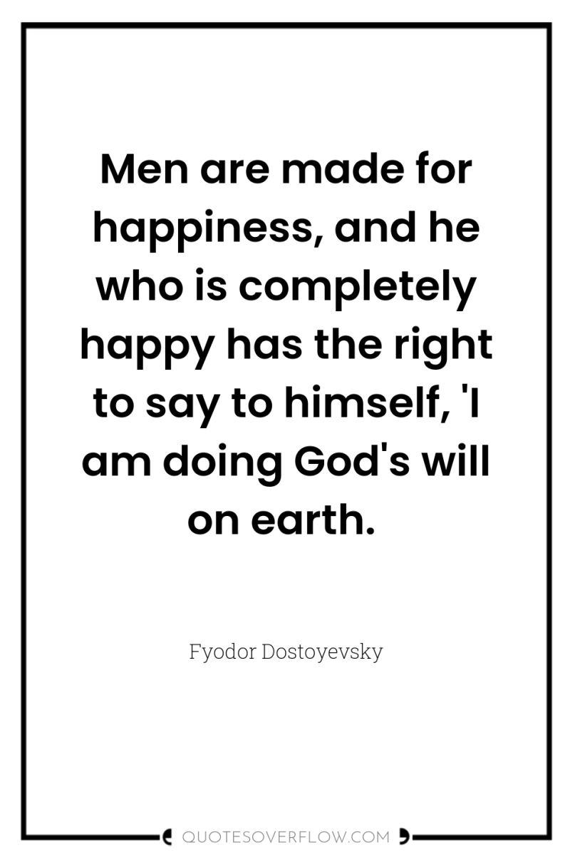 Men are made for happiness, and he who is completely...