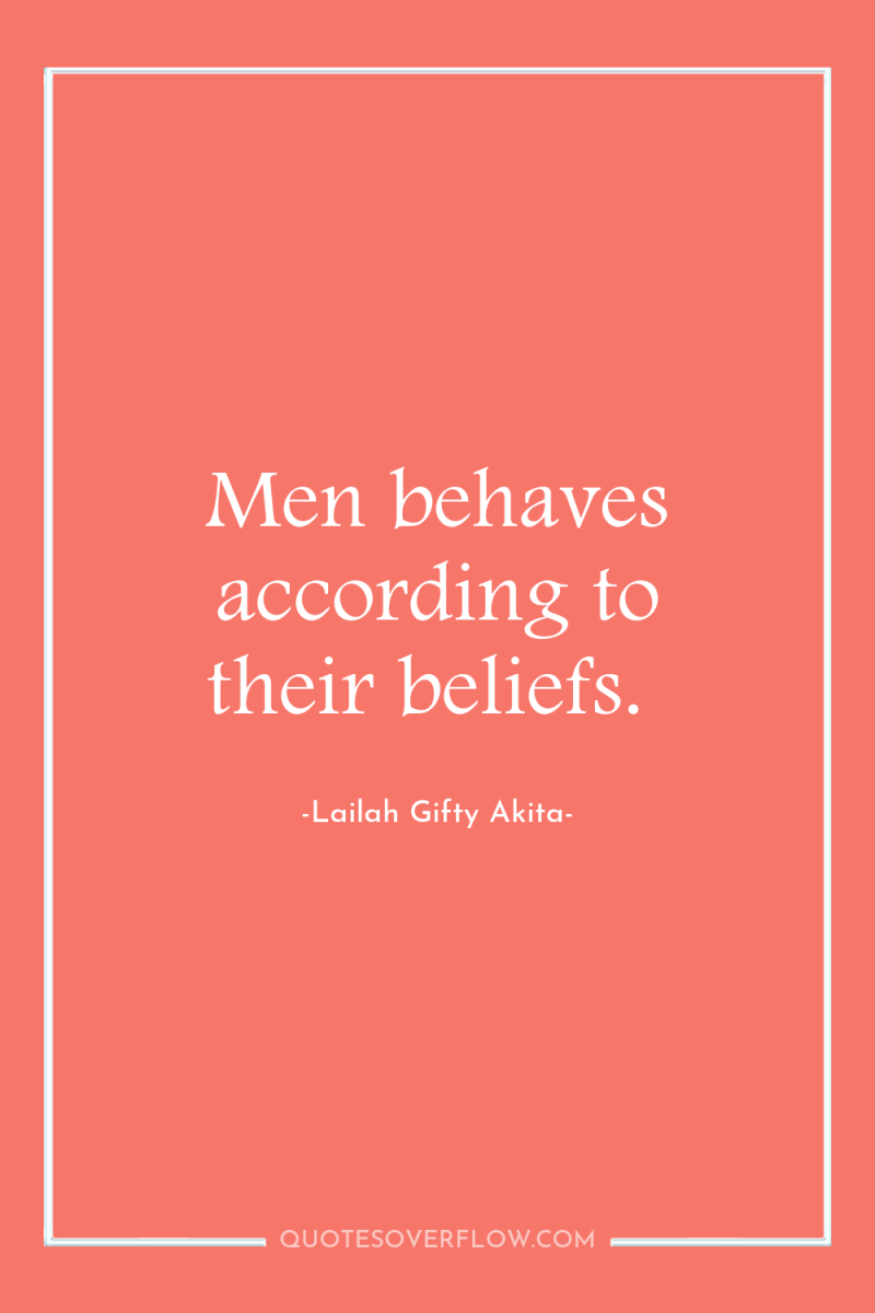 Men behaves according to their beliefs. 