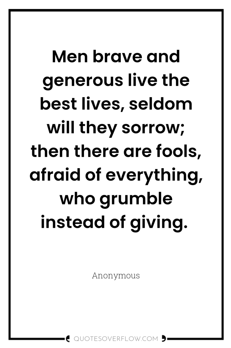 Men brave and generous live the best lives, seldom will...