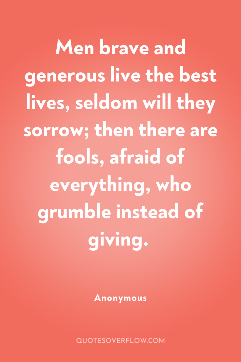 Men brave and generous live the best lives, seldom will...