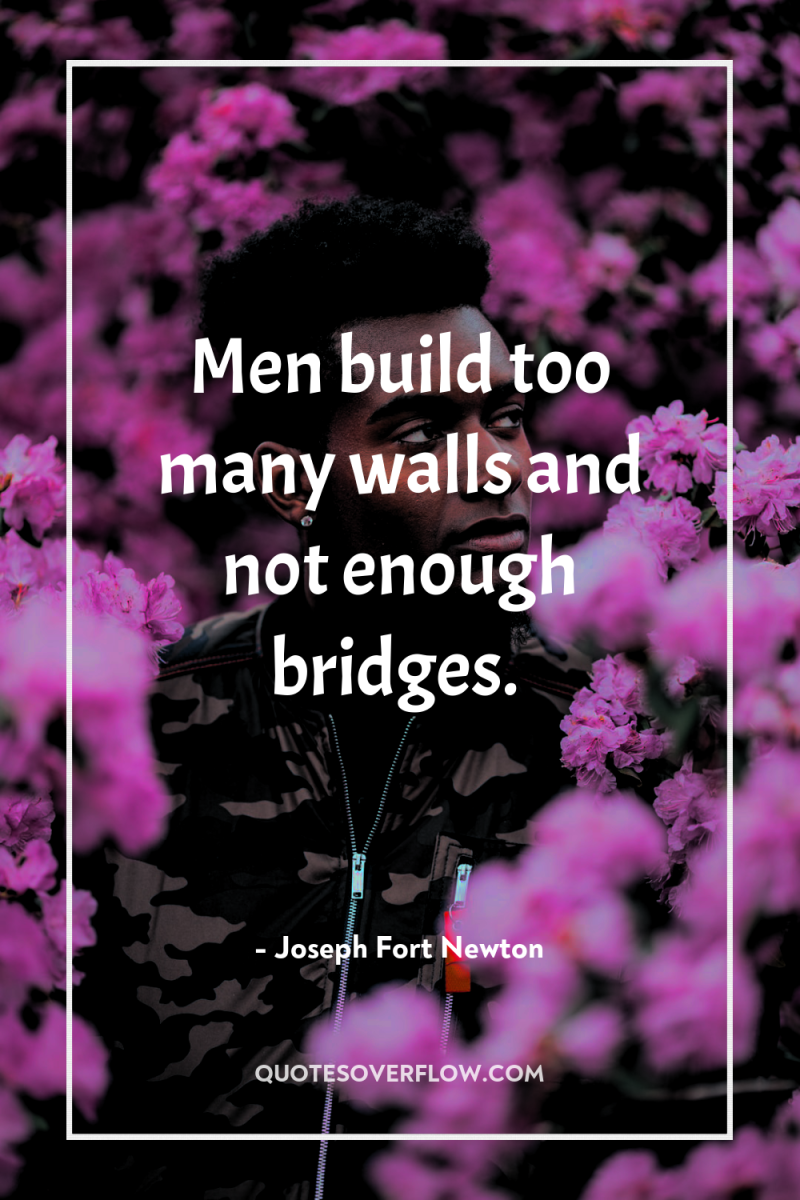 Men build too many walls and not enough bridges. 