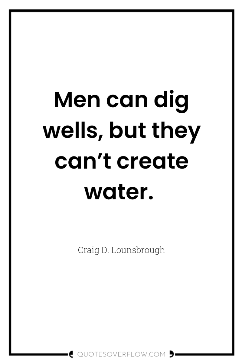Men can dig wells, but they can’t create water. 
