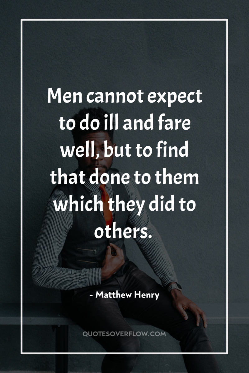 Men cannot expect to do ill and fare well, but...