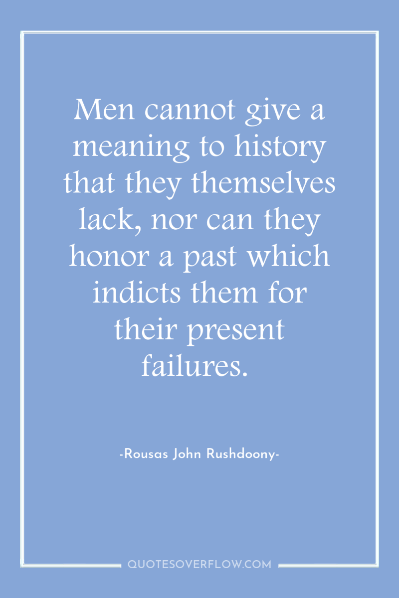 Men cannot give a meaning to history that they themselves...