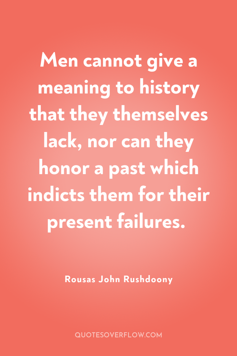 Men cannot give a meaning to history that they themselves...
