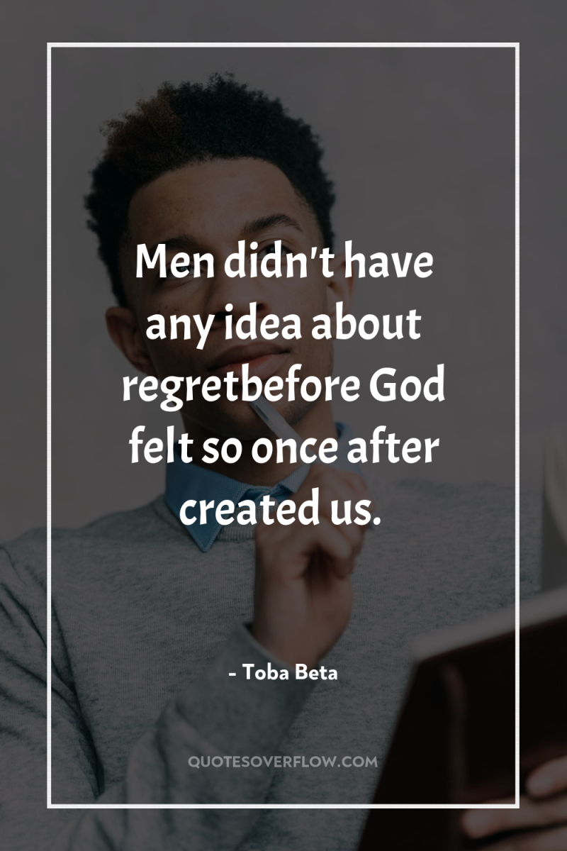 Men didn't have any idea about regretbefore God felt so...