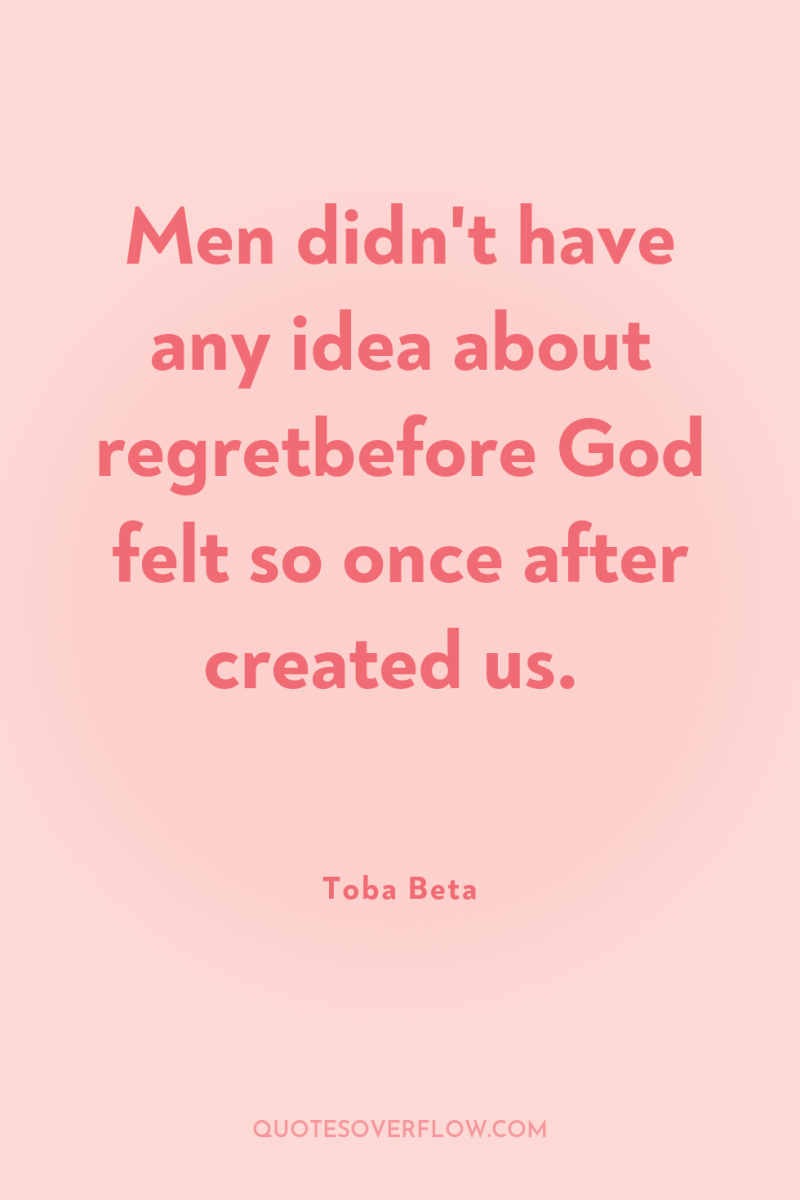 Men didn't have any idea about regretbefore God felt so...
