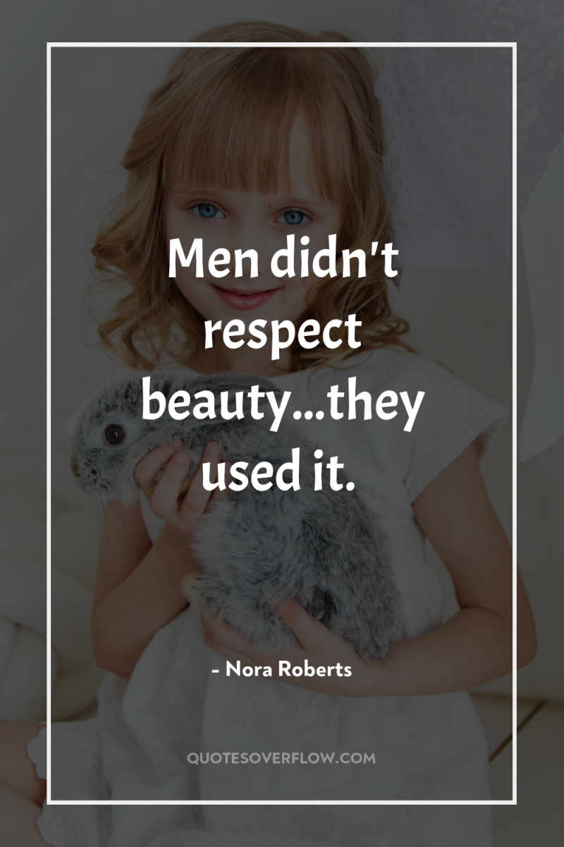 Men didn't respect beauty...they used it. 