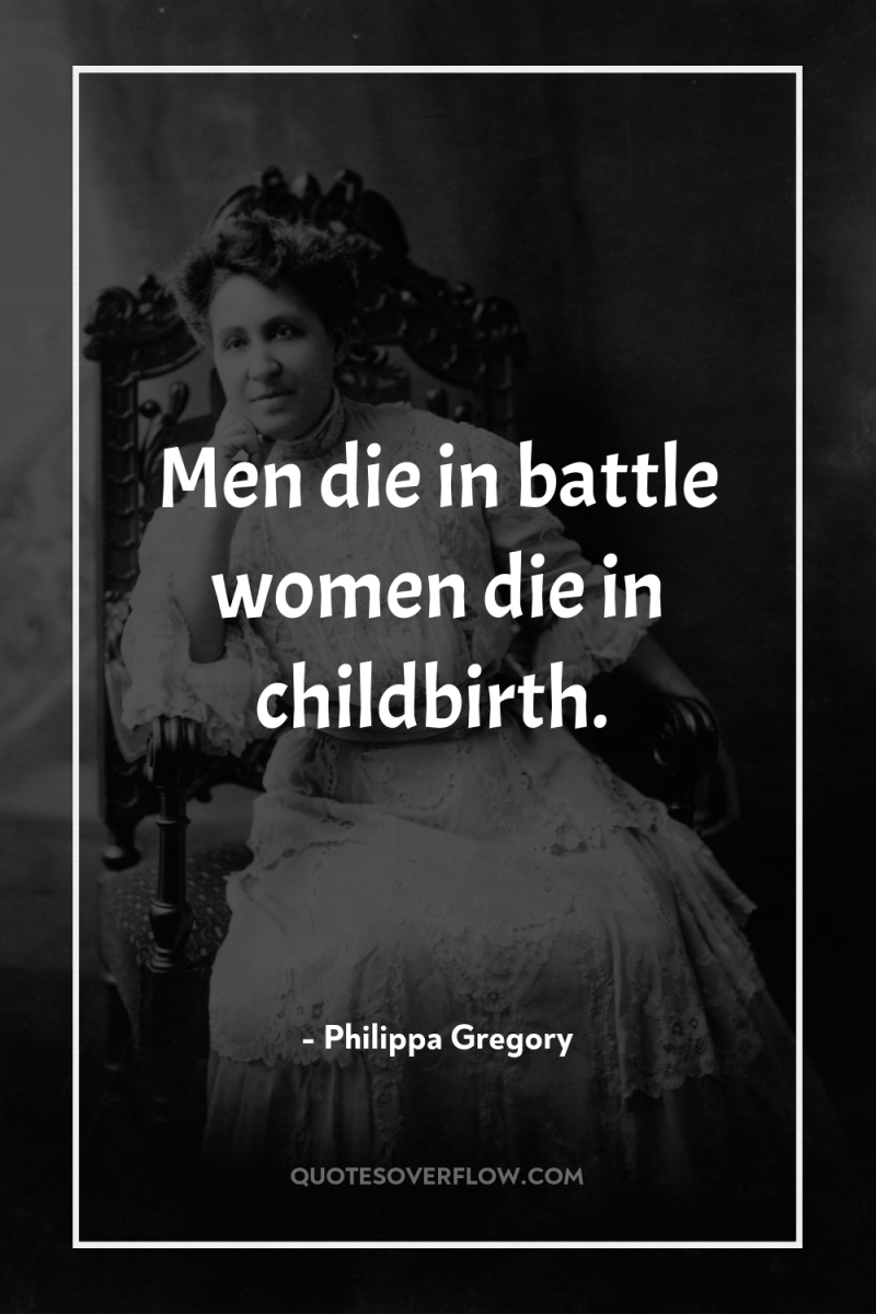 Men die in battle women die in childbirth. 