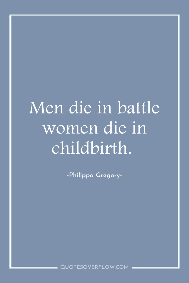 Men die in battle women die in childbirth. 