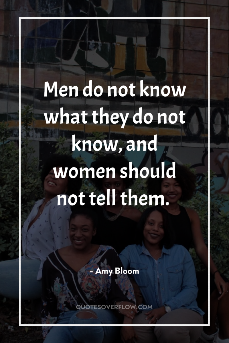 Men do not know what they do not know, and...