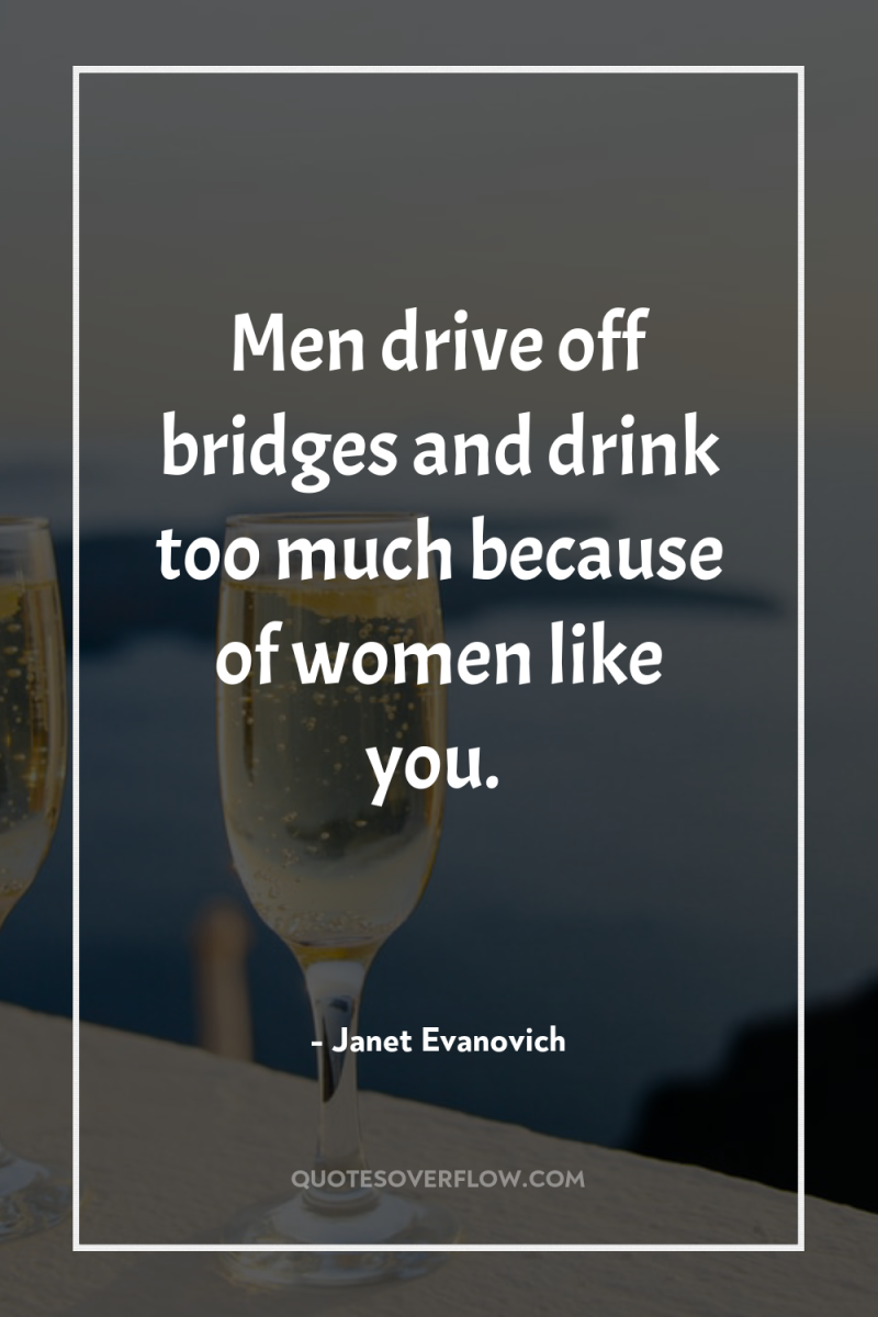 Men drive off bridges and drink too much because of...
