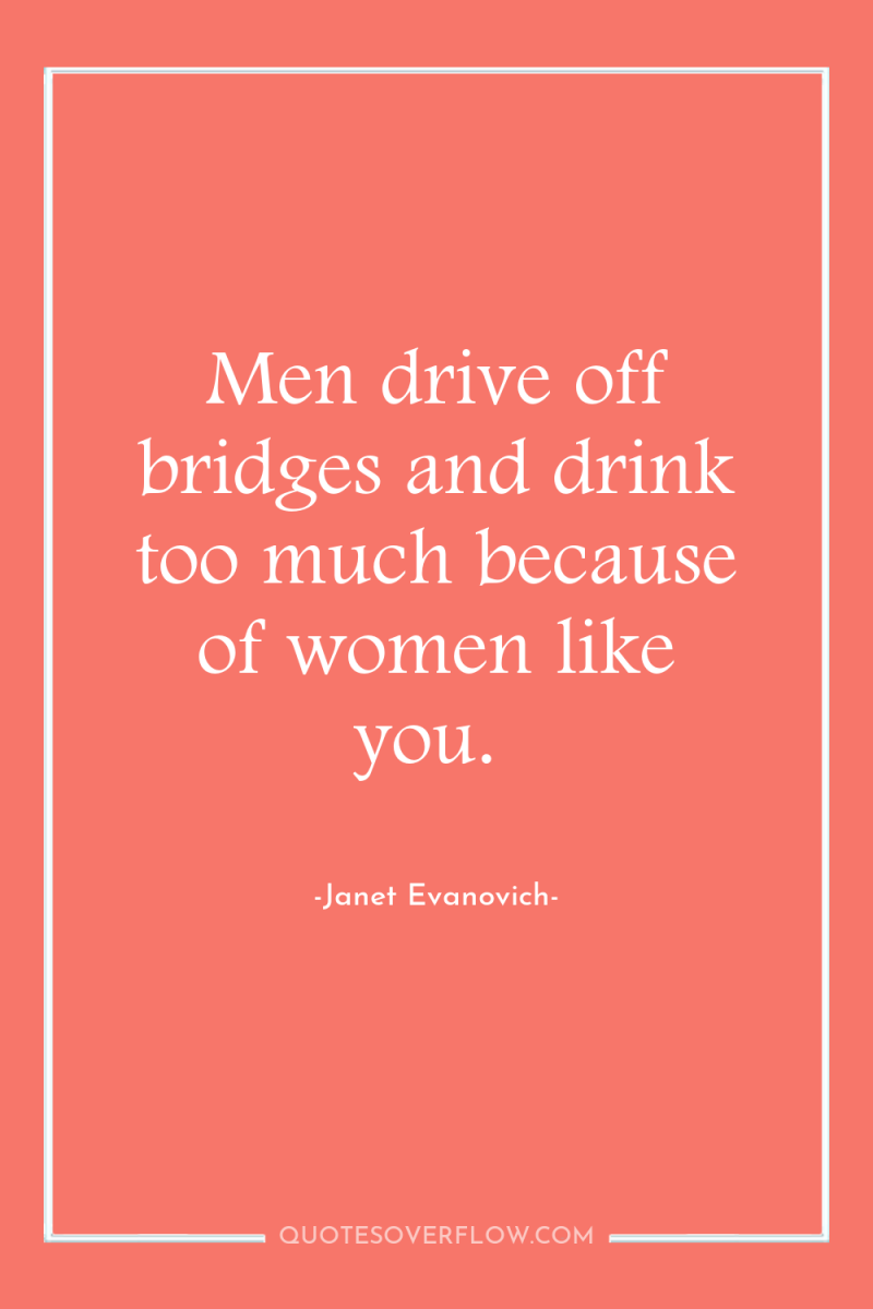 Men drive off bridges and drink too much because of...