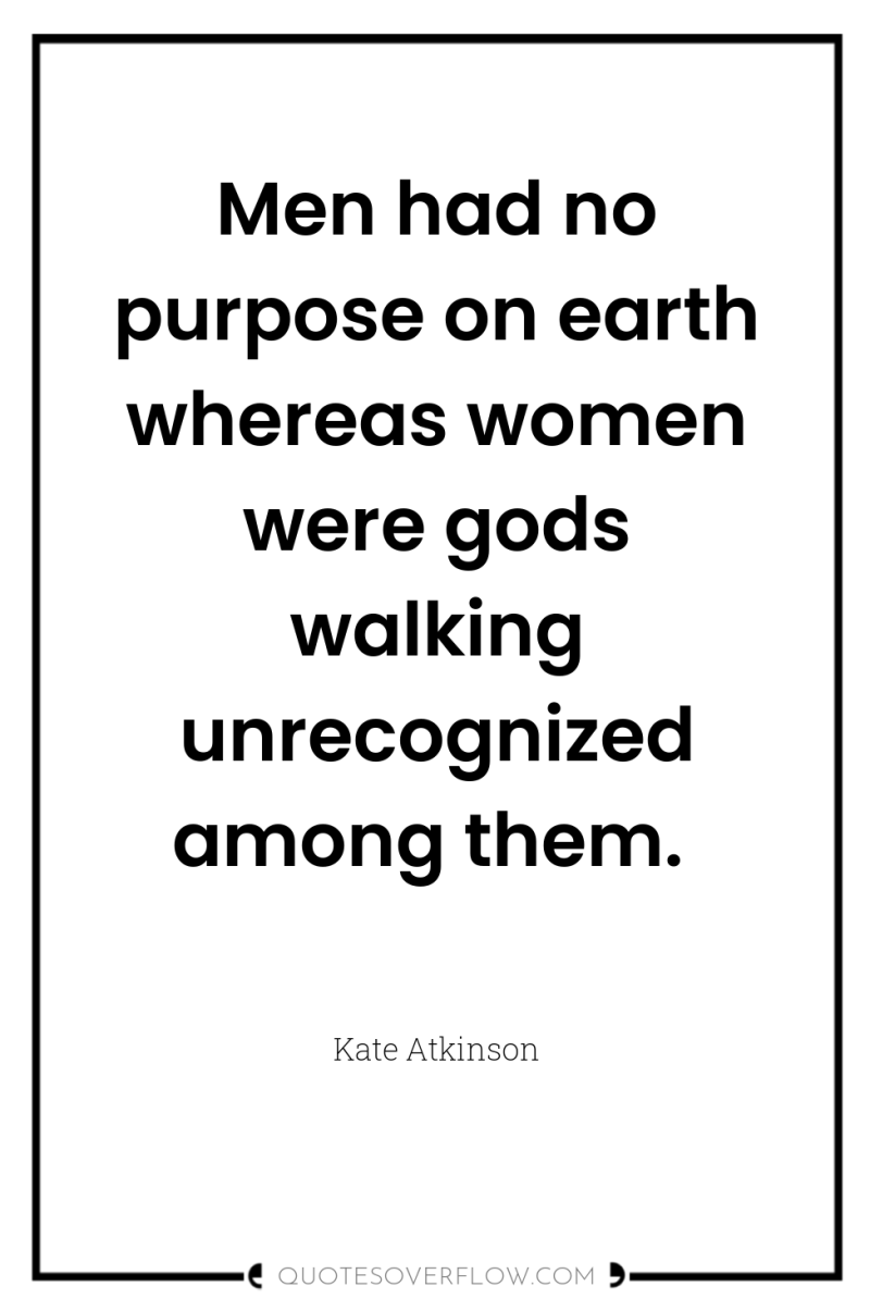 Men had no purpose on earth whereas women were gods...
